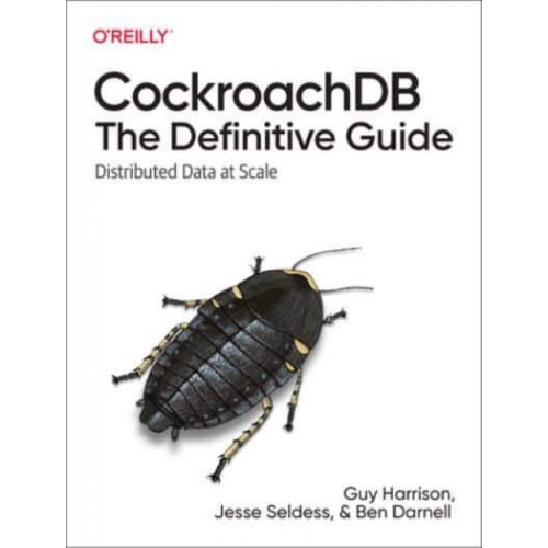 CockroachDB: The Definitive Guide Distributed Data at Scale