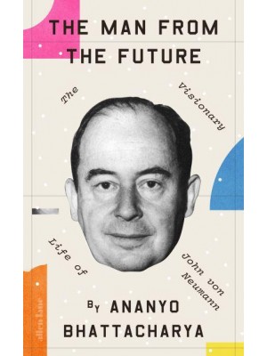 The Man from the Future The Visionary Life of John Von Neumann