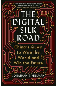 The Digital Silk Road China's Quest to Wire the World and Win the Future