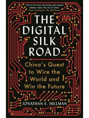 The Digital Silk Road China's Quest to Wire the World and Win the Future