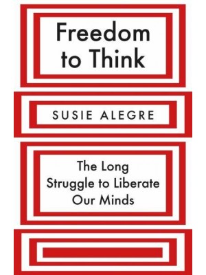 Freedom to Think The Long Struggle to Liberate Our Minds