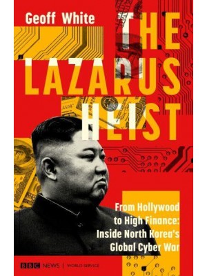 The Lazarus Heist From Hollywood to High Finance : Inside North Korea's Global Cyber War