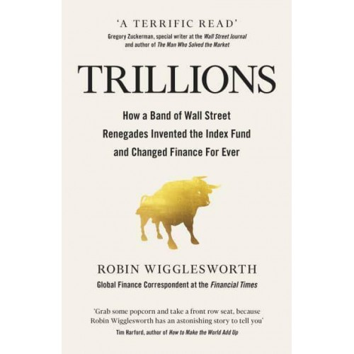 Trillions How a Band of Wall Street Renegades Invented the Index Fund and Changed Finance Forever