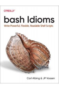 Bash Idioms Write Powerful, Flexible, Readable Shell Scripts