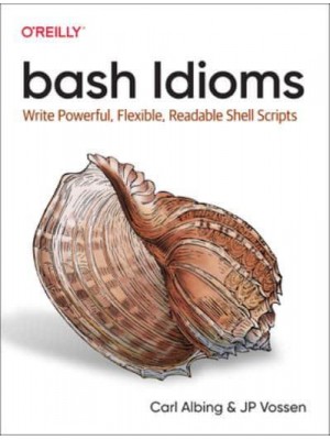 Bash Idioms Write Powerful, Flexible, Readable Shell Scripts