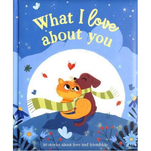 What I Love About You 10 Stories About Love and Friendship