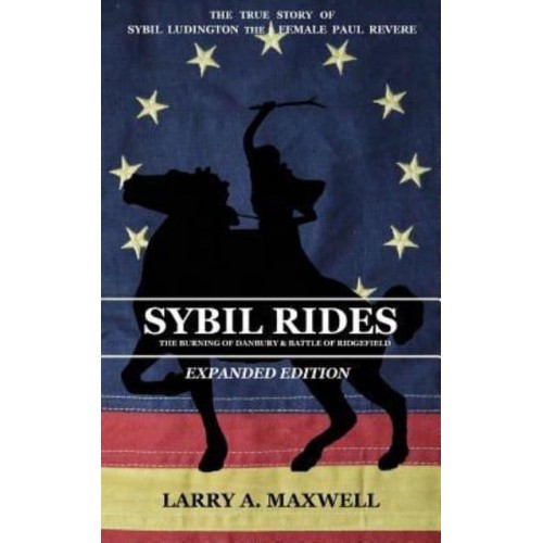 Sybil Rides the Expanded Edition: The True Story of Sybil Ludington the Female Paul Revere, The Burning of Danbury and Battle of Ridgefield