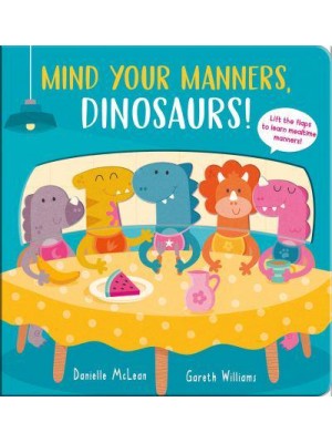Mind Your Manners, Dinosaurs! Lift the Flaps to Learn Mealtime Manners!