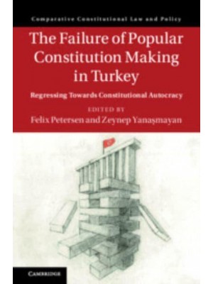 The Failure of Popular Constitution Making in Turkey Regressing Towards Constitutional Autocracy - Comparative Constitutional Law and Policy