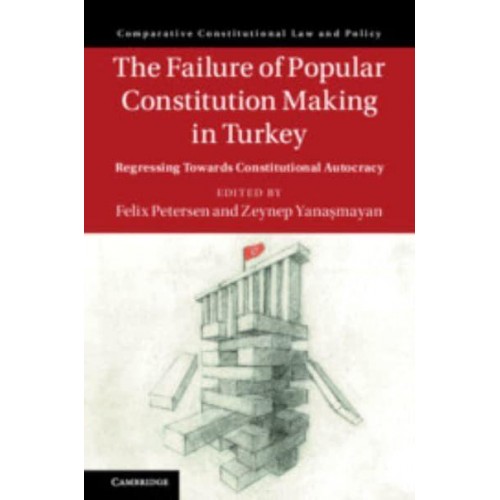 The Failure of Popular Constitution Making in Turkey Regressing Towards Constitutional Autocracy - Comparative Constitutional Law and Policy