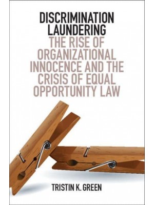 Discrimination Laundering The Rise of Organizational Innocence and the Crisis of Equal Opportunity Law