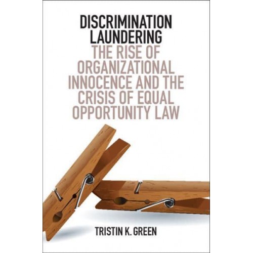 Discrimination Laundering The Rise of Organizational Innocence and the Crisis of Equal Opportunity Law