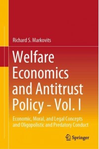 Welfare Economics and Antitrust Policy - Vol. I : Economic, Moral, and Legal Concepts and Oligopolistic and Predatory Conduct