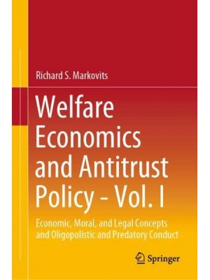 Welfare Economics and Antitrust Policy - Vol. I : Economic, Moral, and Legal Concepts and Oligopolistic and Predatory Conduct