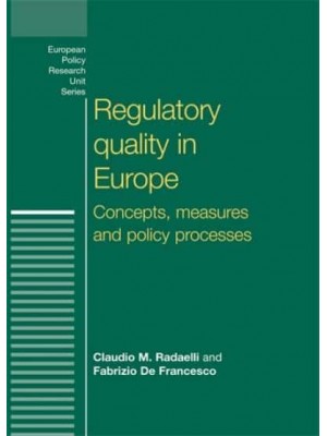 Regulatory Quality in Europe Concepts, Measures and Policy Processes - European Policy Research Unit Series
