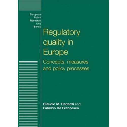 Regulatory Quality in Europe Concepts, Measures and Policy Processes - European Policy Research Unit Series