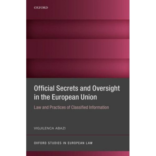 Official Secrets and Oversight in the European Union Law and Practices of Classified Information - Oxford Studies in European Law