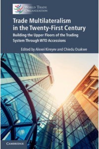Trade Multilateralism in the Twenty-First Century Building the Upper Floors of the Trading System Through WTO Accessions