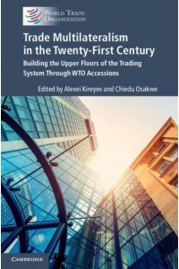 Trade Multilateralism in the Twenty-First Century Building the Upper Floors of the Trading System Through WTO Accessions