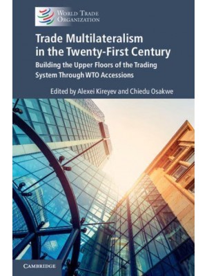 Trade Multilateralism in the Twenty-First Century Building the Upper Floors of the Trading System Through WTO Accessions