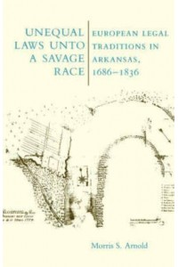 Unequal Laws Unto a Savage Race: European Legal Traditions in Arkansas, 1686-1836