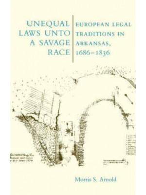Unequal Laws Unto a Savage Race: European Legal Traditions in Arkansas, 1686-1836