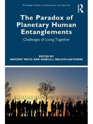 The Paradox of Planetary Human Entanglements Challenges of Living Together - Routledge Studies in Nationalism and Ethnicity