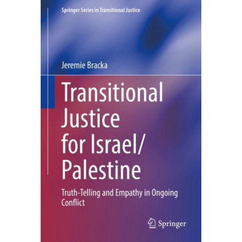 Transitional Justice for Israel/Palestine : Truth-Telling and Empathy in Ongoing Conflict - Springer Series in Transitional Justice