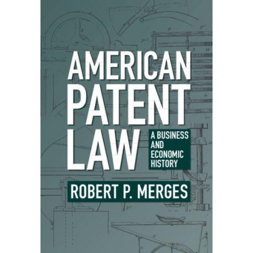 American Patent Law A Business and Economic History