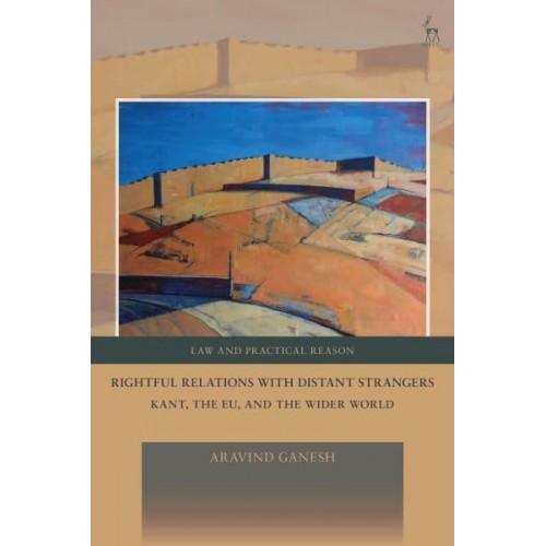 Rightful Relations With Distant Strangers Kant, the EU, and the Wider World - Law and Practical Reason