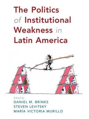 The Politics of Institutional Weakness in Latin America