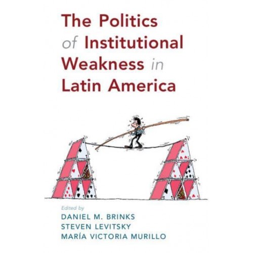 The Politics of Institutional Weakness in Latin America