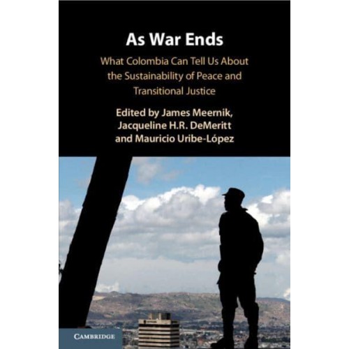 As War Ends What Colombia Can Tell Us About the Sustainability of Peace and Transitional Justice