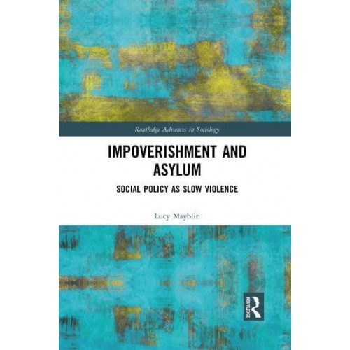 Impoverishment and Asylum: Social Policy as Slow Violence - Routledge Advances in Sociology