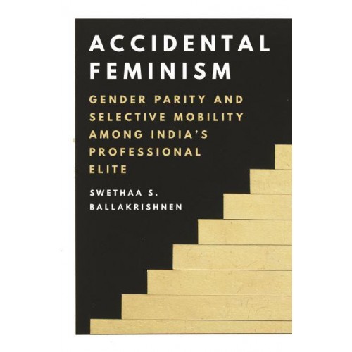 Accidental Feminism Gender Parity and Selective Mobility Among India's Professional Elite