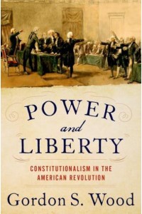 Power and Liberty Constitutionalism in the American Revolution