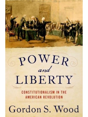 Power and Liberty Constitutionalism in the American Revolution