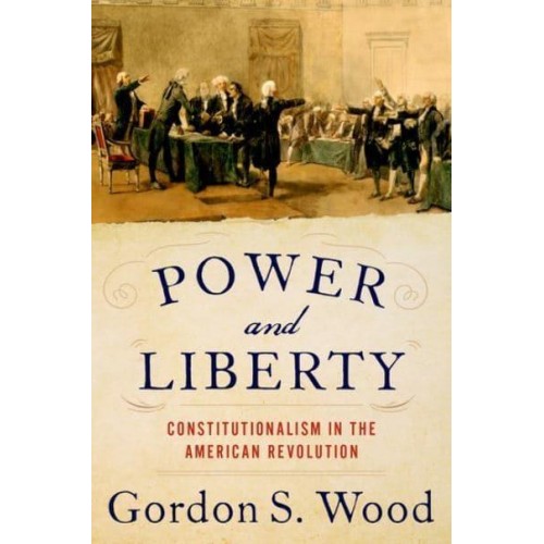 Power and Liberty Constitutionalism in the American Revolution