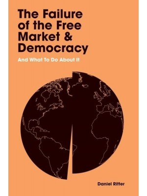 The Failure of the Free Market and Democracy and What to Do About It