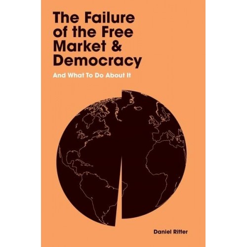 The Failure of the Free Market and Democracy and What to Do About It