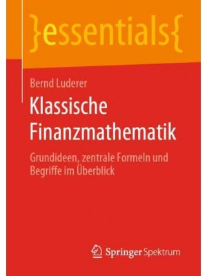 Klassische Finanzmathematik : Grundideen, zentrale Formeln und Begriffe im Überblick - Essentials