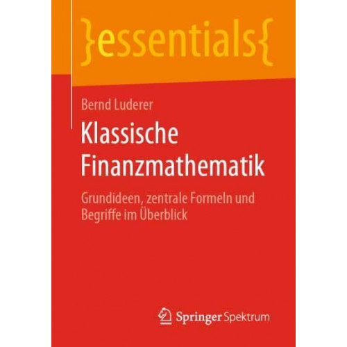 Klassische Finanzmathematik : Grundideen, zentrale Formeln und Begriffe im Überblick - Essentials