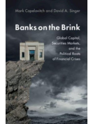 Banks on the Brink Global Capital, Securities Markets, and the Political Roots of Financial Crises - Political Economy of Institutions and Decisions