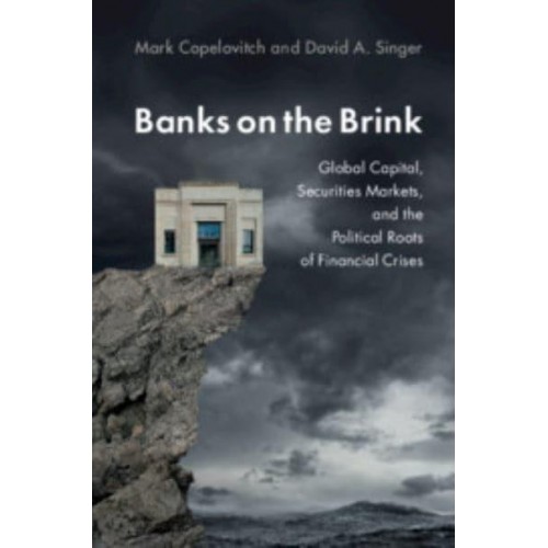 Banks on the Brink Global Capital, Securities Markets, and the Political Roots of Financial Crises - Political Economy of Institutions and Decisions