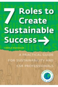 7 Roles to Create Sustainable Success A Practical Guide for Sustainability and CSR Professionals