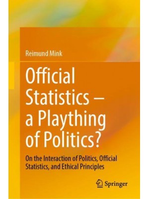 Official Statistics - A Plaything of Politics? On the Interaction of Politics, Official Statistics, and Ethical Principles