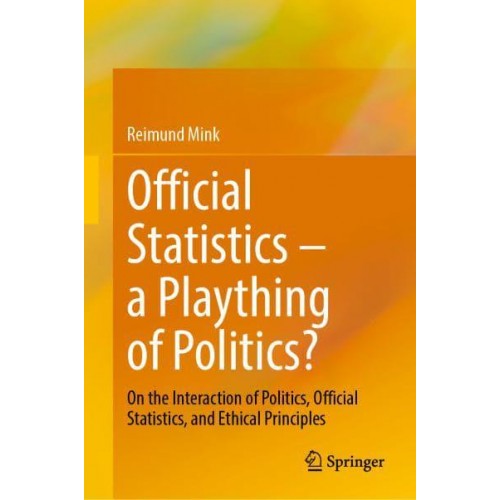 Official Statistics - A Plaything of Politics? On the Interaction of Politics, Official Statistics, and Ethical Principles