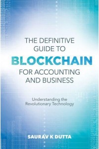 The Definitive Guide to Blockchain for Accounting and Business Understanding the Revolutionary Technology