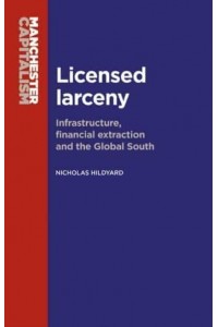 Licensed Larceny Infrastructure, Financial Extraction and the Global South - Manchester Capitalism