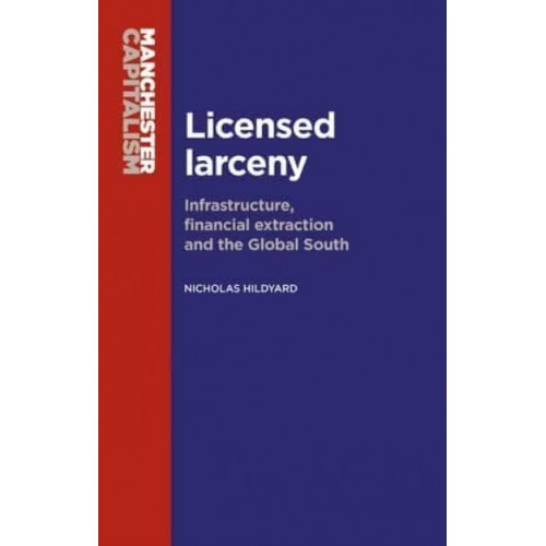 Licensed Larceny Infrastructure, Financial Extraction and the Global South - Manchester Capitalism